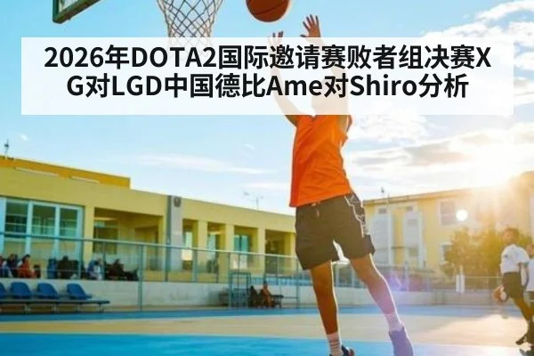 2026年DOTA2国际邀请赛败者组决赛XG对LGD中国德比Ame对Shiro分析