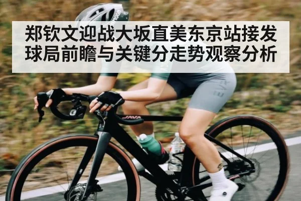 郑钦文迎战大坂直美东京站接发球局前瞻与关键分走势观察分析